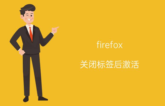 firefox 关闭标签后激活 Firefox关闭标签后激活前一个标签的方法